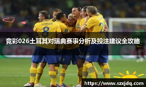 竞彩026土耳其对瑞典赛事分析及投注建议全攻略